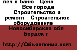 печ в баню › Цена ­ 3 000 - Все города Строительство и ремонт » Строительное оборудование   . Новосибирская обл.,Бердск г.